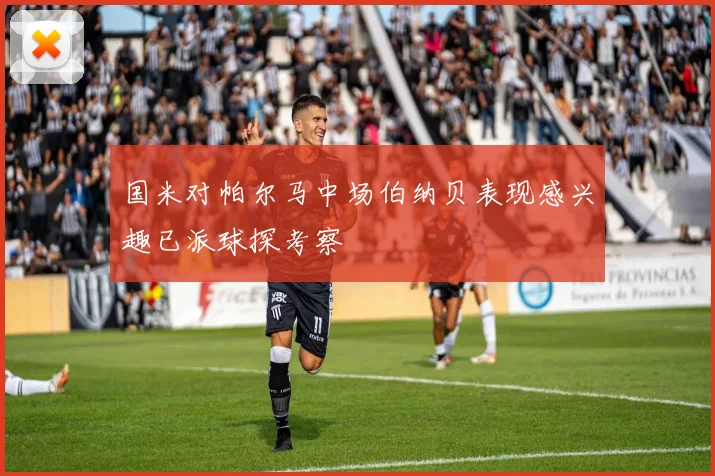 国米对帕尔马中场伯纳贝表现感兴趣已派球探考察