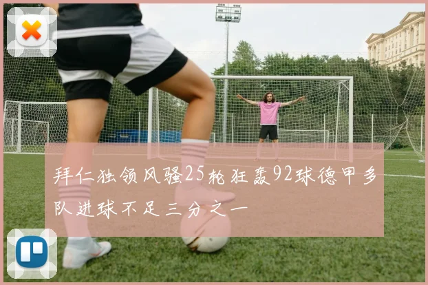 拜仁独领风骚25轮狂轰92球德甲多队进球不足三分之一