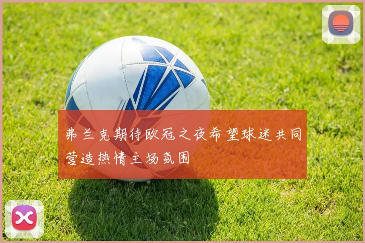 弗兰克期待欧冠之夜希望球迷共同营造热情主场氛围
