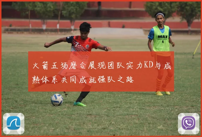 火箭五场磨合展现团队实力KD与成熟体系共同成就强队之路