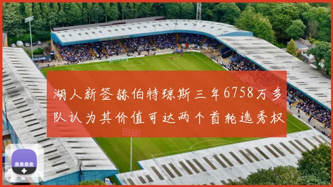 湖人新签赫伯特琼斯三年6758万多队认为其价值可达两个首轮选秀权