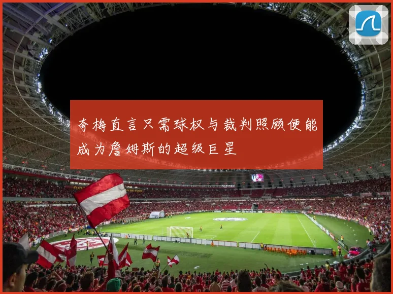 夸梅直言只需球权与裁判照顾便能成为詹姆斯的超级巨星