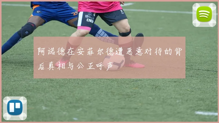 阿诺德在安菲尔德遭恶意对待的背后真相与公正呼声