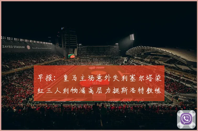早报：皇马主场意外失利塞尔塔染红三人利物浦高层力挺斯洛特教练